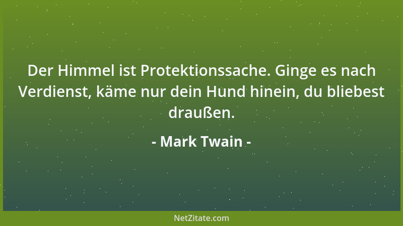 Mark Twain - Der Himmel ist Protektionssache. Ginge es nach Verdienst, käme nur dein Hund hinein, du bliebest draußen....