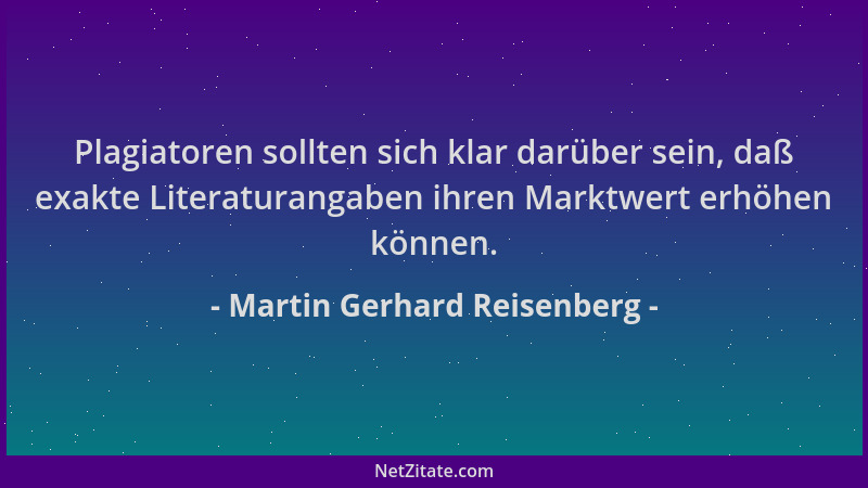 Martin Gerhard Reisenberg - Plagiatoren sollten sich klar darüber sein, daß exakte Literaturangaben ihren Marktwert erhöhen...