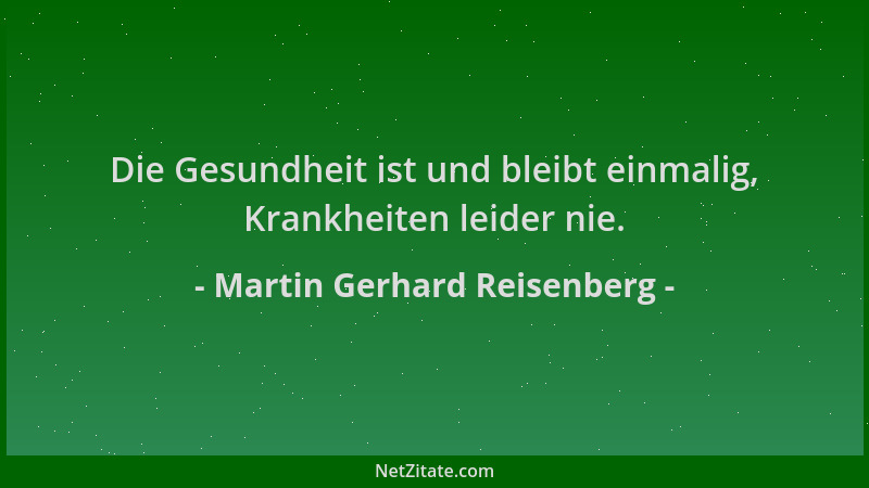 Martin Gerhard Reisenberg - Die Gesundheit ist und bleibt einmalig, Krankheiten leider nie....