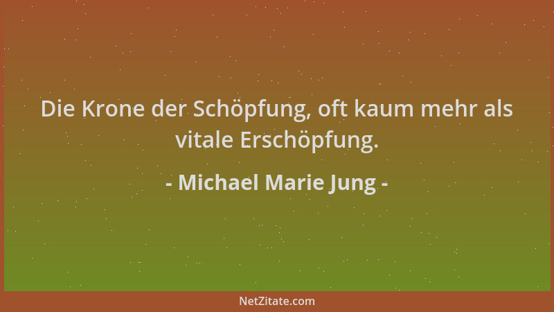 Michael Marie Jung - Die Krone der Schöpfung, oft kaum mehr als vitale Erschöpfung....