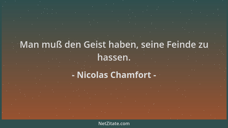 Nicolas Chamfort - Man muß den Geist haben, seine Feinde zu hassen....