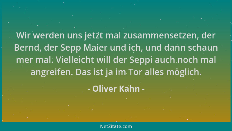 Oliver Kahn - Wir werden uns jetzt mal zusammensetzen, der Bernd, der Sepp Maier und ich, und dann schaun mer mal. Vielleic...