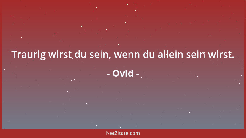 Ovid - Traurig wirst du sein, wenn du allein sein wirst....