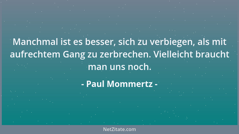 Paul Mommertz - Manchmal ist es besser, sich zu verbiegen, als mit aufrechtem Gang zu zerbrechen. Vielleicht braucht man un...