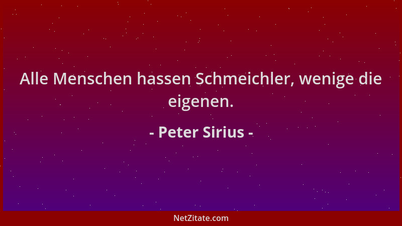 Peter Sirius - Alle Menschen hassen Schmeichler, wenige die eigenen....