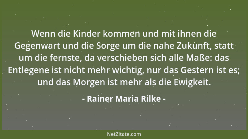 Rainer Maria Rilke - Wenn die Kinder kommen und mit ihnen die Gegenwart und die Sorge um die nahe Zukunft, statt um die fer...