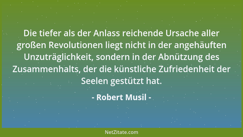 Robert Musil - Die tiefer als der Anlass reichende Ursache aller großen Revolutionen liegt nicht in der angehäuften Unzuträ...