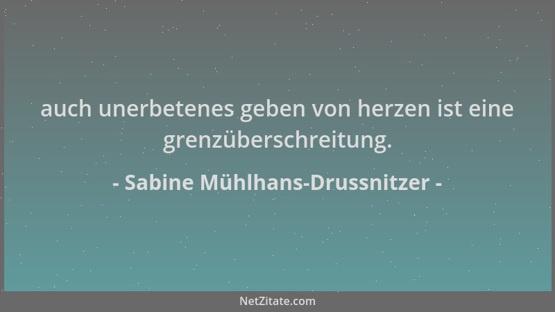 Sabine Mühlhans-Drussnitzer - auch unerbetenes geben von herzen ist eine grenzüberschreitung....