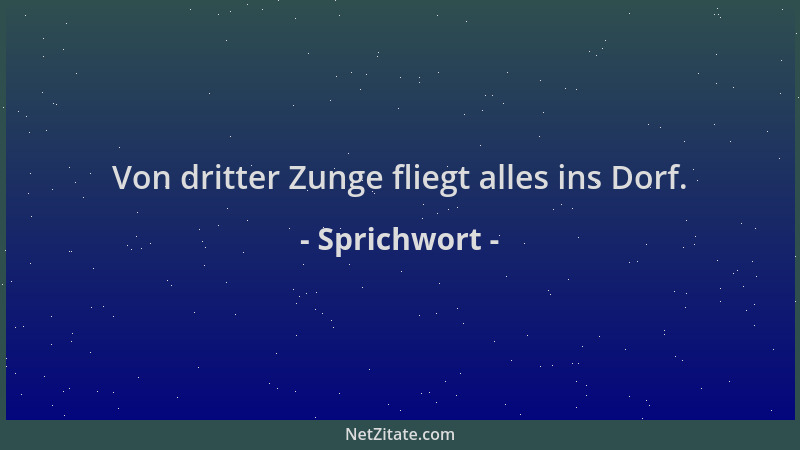 Sprichwort - Von dritter Zunge fliegt alles ins Dorf....