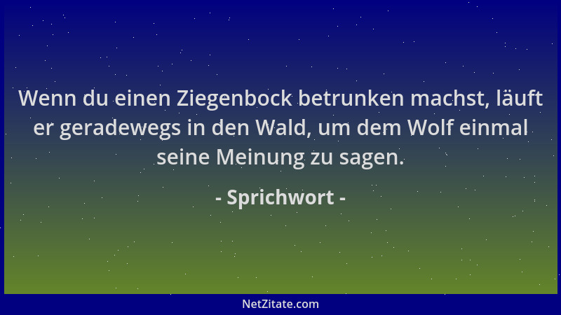 Sprichwort - Wenn du einen Ziegenbock betrunken machst, läuft er geradewegs in den Wald, um dem Wolf einmal seine Meinung z...