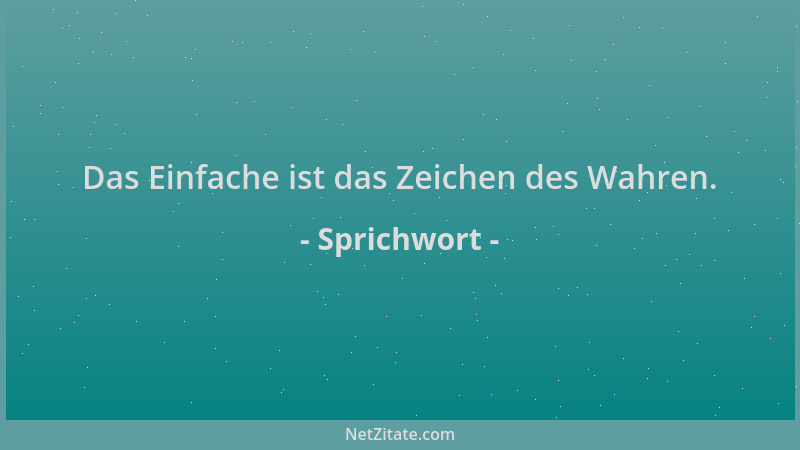 Sprichwort - Das Einfache ist das Zeichen des Wahren....