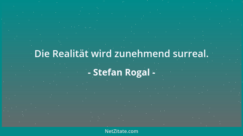 Stefan Rogal - Die Realität wird zunehmend surreal....