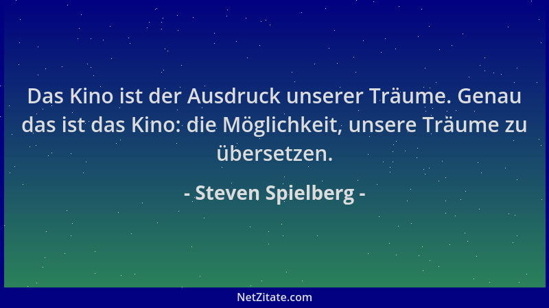 Steven Spielberg - Das Kino ist der Ausdruck unserer Träume. Genau das ist das Kino: die Möglichkeit, unsere Träume zu über...