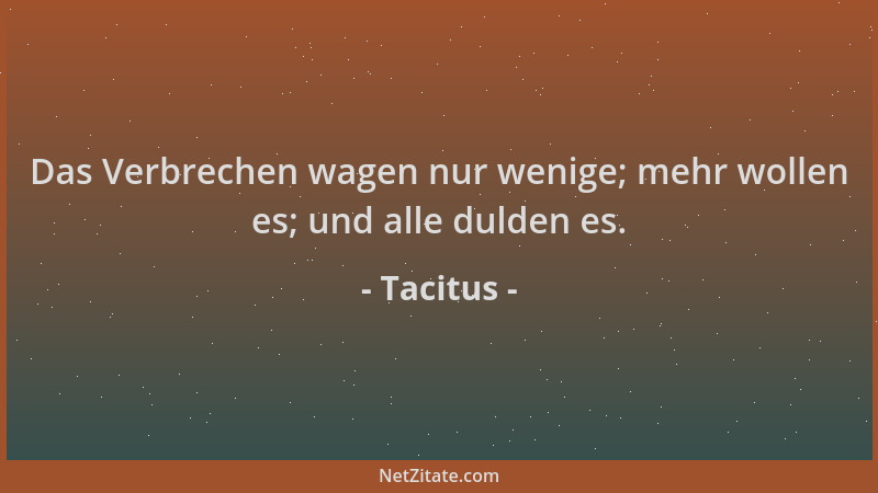 Tacitus - Das Verbrechen wagen nur wenige; mehr wollen es; und alle dulden es....