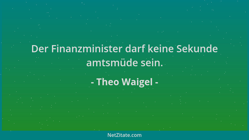 Theo Waigel - Der Finanzminister darf keine Sekunde amtsmüde sein....