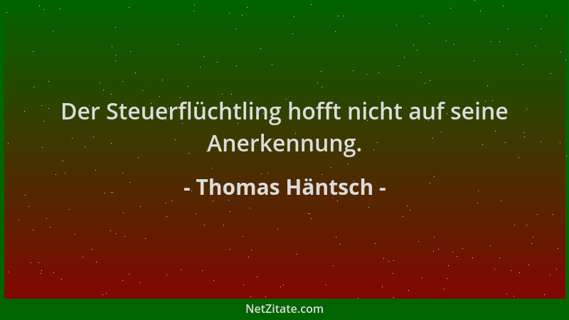Thomas Häntsch - Der Steuerflüchtling hofft nicht auf seine Anerkennung....