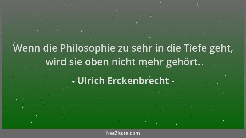 Ulrich Erckenbrecht - Wenn die Philosophie zu sehr in die Tiefe geht, wird sie oben nicht mehr gehört....