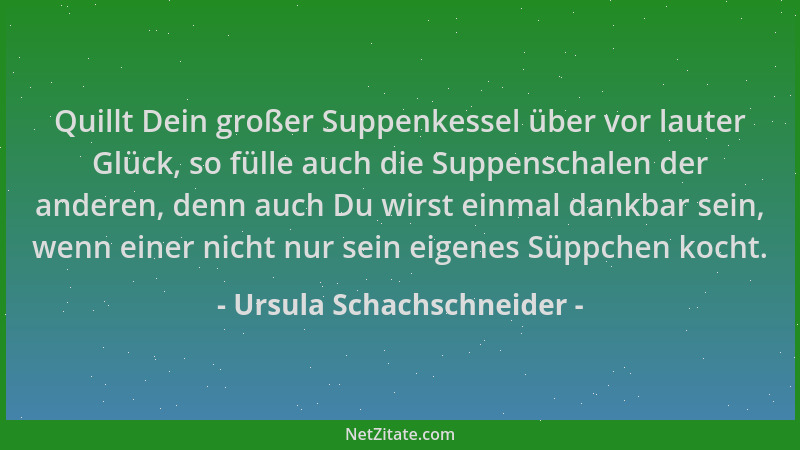Ursula Schachschneider - Quillt Dein großer Suppenkessel über vor lauter Glück, so fülle auch die Suppenschalen der anderen...