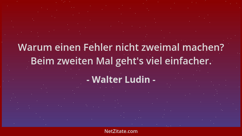 Walter Ludin - Warum einen Fehler nicht zweimal machen? Beim zweiten Mal geht 's viel einfacher....