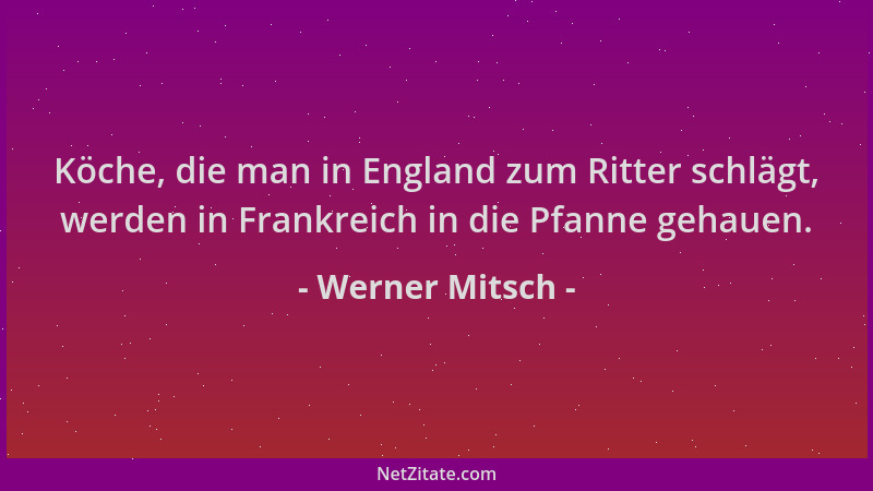 Werner Mitsch - Köche, die man in England zum Ritter schlägt, werden in Frankreich in die Pfanne gehauen....
