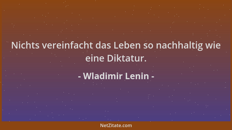 Wladimir Lenin - Nichts vereinfacht das Leben so nachhaltig wie eine Diktatur....