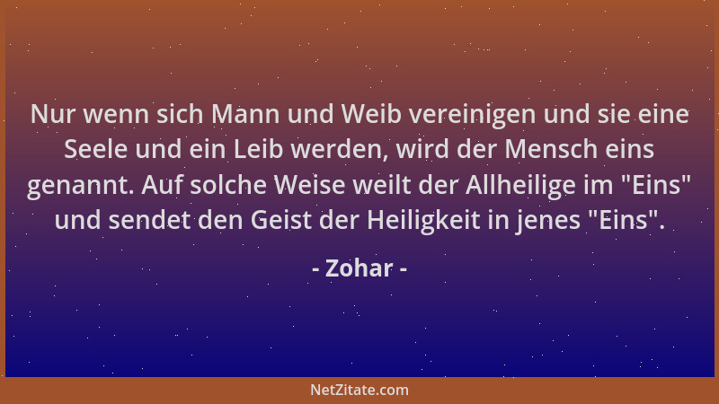 Zohar - Nur wenn sich Mann und Weib vereinigen und sie eine Seele und ein Leib werden, wird der Mensch eins genannt. Auf so...