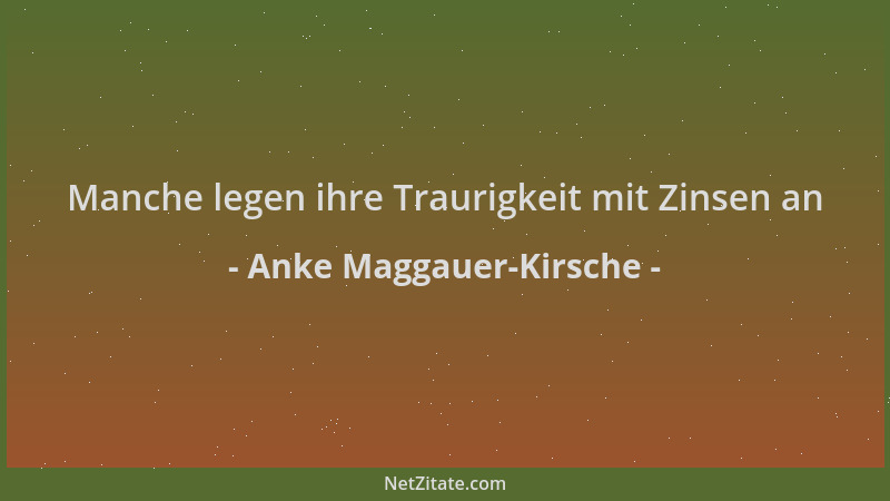 Anke Maggauer-Kirsche - Manche legen ihre Traurigkeit mit Zinsen an...