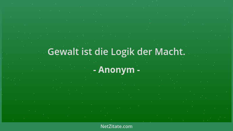 Anonym - Gewalt ist die Logik der Macht....