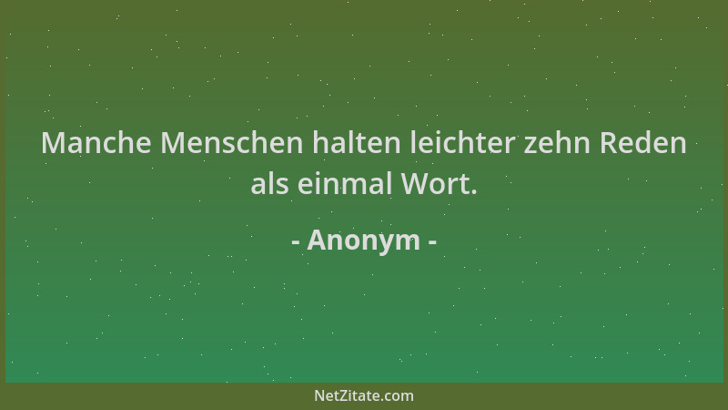 Anonym - Manche Menschen halten leichter zehn Reden als einmal Wort....