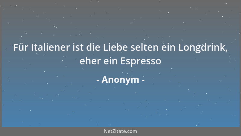 Anonym - Für Italiener ist die Liebe selten ein Longdrink, eher ein Espresso...