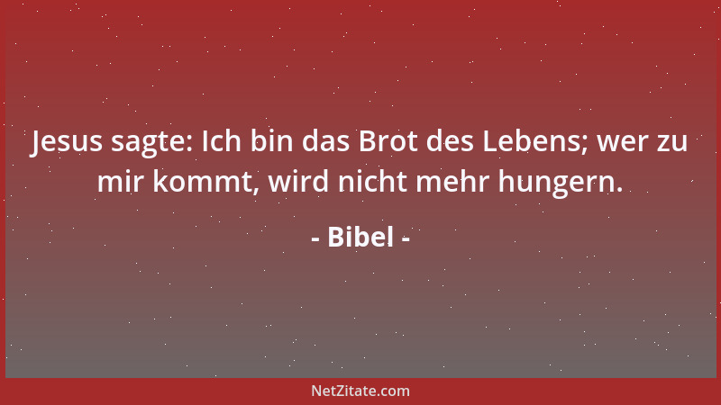 Bibel - Jesus sagte: Ich bin das Brot des Lebens; wer zu mir kommt, wird nicht mehr hungern....