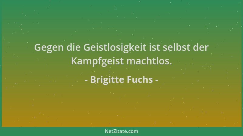 Brigitte Fuchs - Gegen die Geistlosigkeit ist selbst der Kampfgeist machtlos....