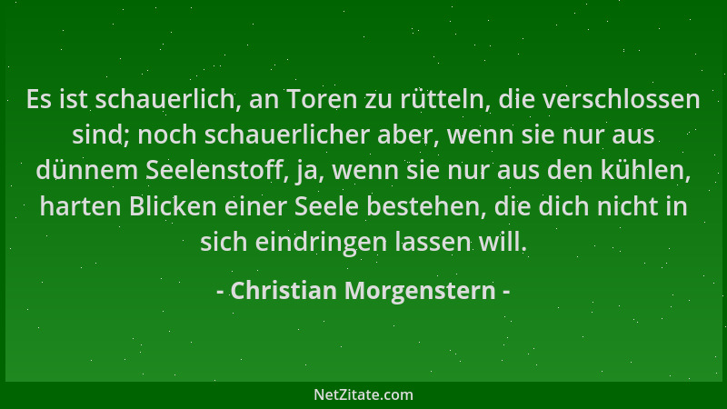 Christian Morgenstern - Es ist schauerlich, an Toren zu rütteln, die verschlossen sind; noch schauerlicher aber, wenn sie n...