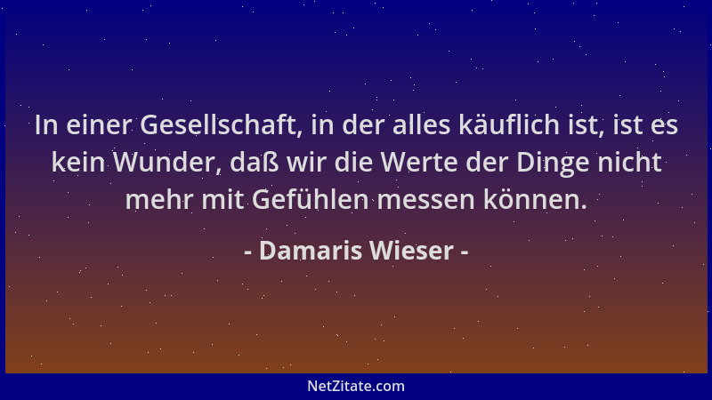 Damaris Wieser - In einer Gesellschaft, in der alles käuflich ist, ist es kein Wunder, daß wir die Werte der Dinge nicht me...