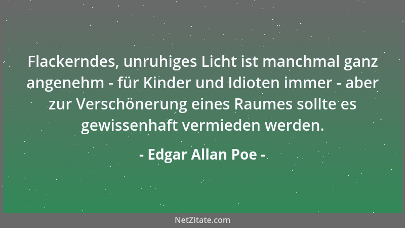 Edgar Allan Poe - Flackerndes, unruhiges Licht ist manchmal ganz angenehm - für Kinder und Idioten immer - aber zur Verschö...