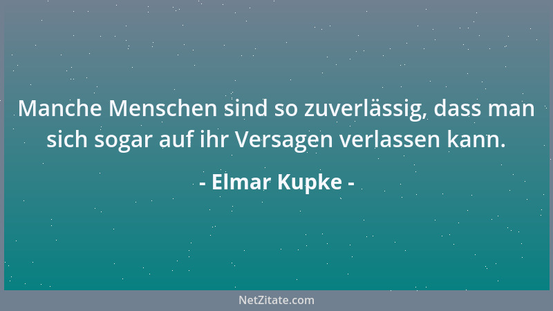 Elmar Kupke - Manche Menschen sind so zuverlässig, dass man sich sogar auf ihr Versagen verlassen kann....