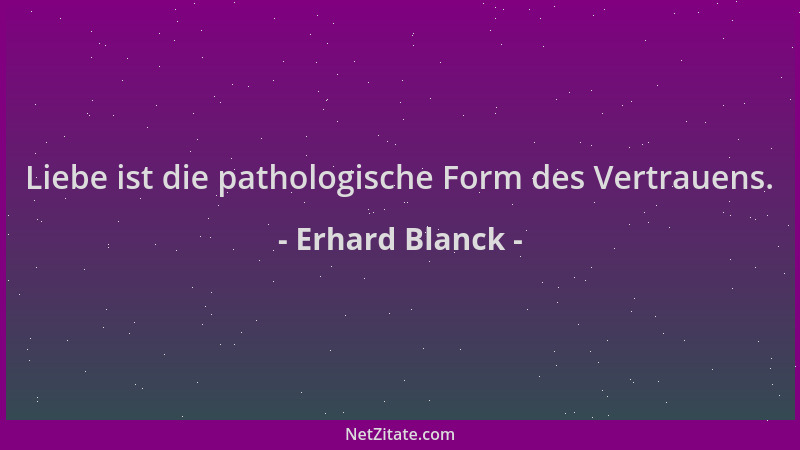 Erhard Blanck - Liebe ist die pathologische Form des Vertrauens....