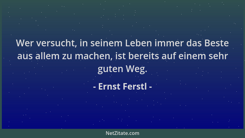 Ernst Ferstl - Wer versucht, in seinem Leben immer das Beste aus allem zu machen, ist bereits auf einem sehr guten Weg....