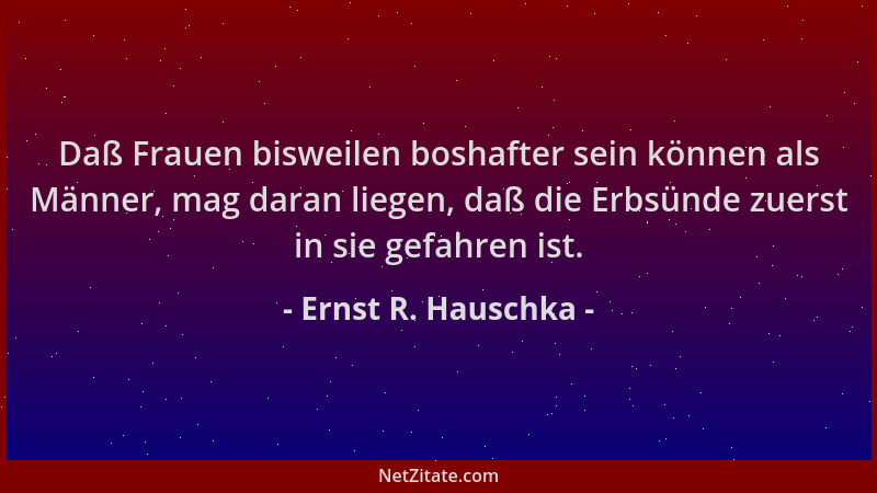 Ernst R. Hauschka - Daß Frauen bisweilen boshafter sein können als Männer, mag daran liegen, daß die Erbsünde zuerst in sie...