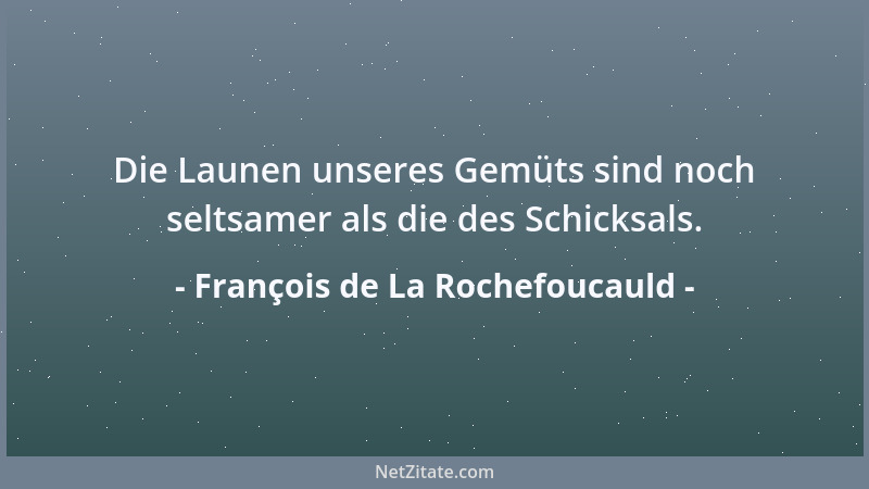 François de La Rochefoucauld - Die Launen unseres Gemüts sind noch seltsamer als die des Schicksals....