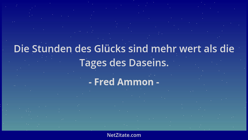 Fred Ammon - Die Stunden des Glücks sind mehr wert als die Tages des Daseins....
