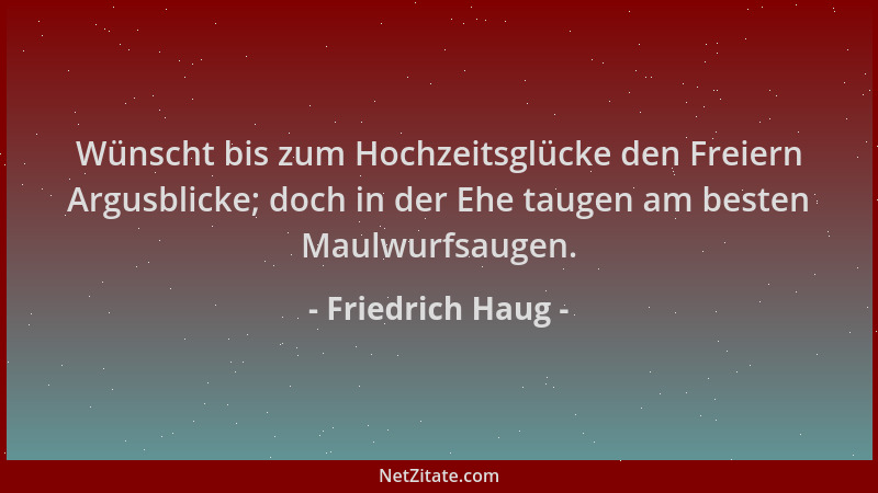 Friedrich Haug - Wünscht bis zum Hochzeitsglücke den Freiern Argusblicke; doch in der Ehe taugen am besten Maulwurfsaugen....