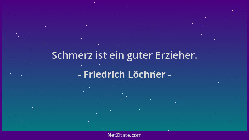 Friedrich Löchner - Schmerz ist ein guter Erzieher....