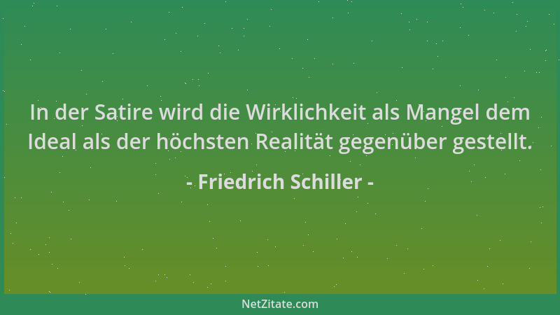 Friedrich Schiller - In der Satire wird die Wirklichkeit als Mangel dem Ideal als der höchsten Realität gegenüber gestellt....