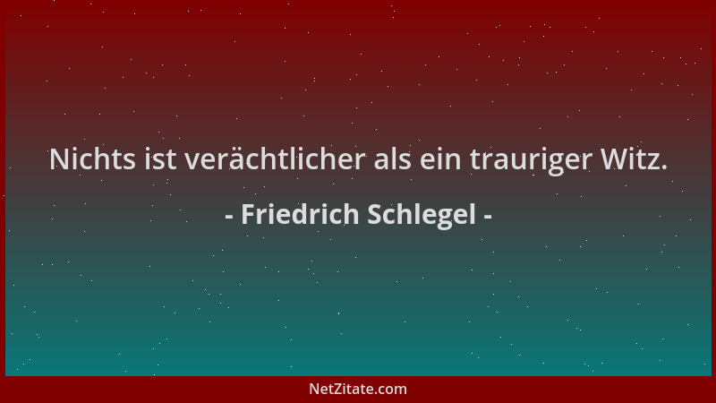 Friedrich Schlegel - Nichts ist verächtlicher als ein trauriger Witz....