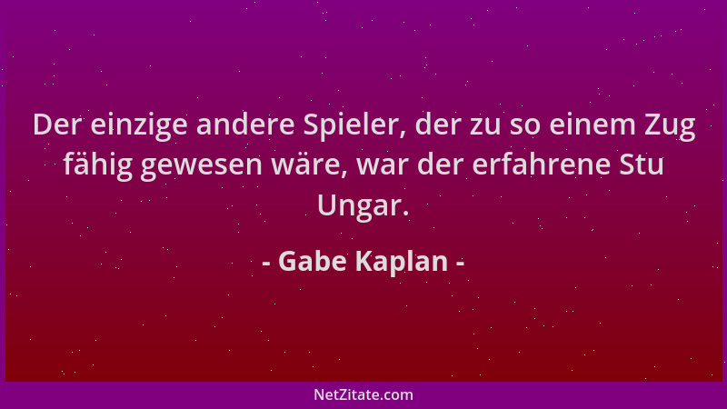 Gabe Kaplan - Der einzige andere Spieler, der zu so einem Zug fähig gewesen wäre, war der erfahrene Stu Ungar....