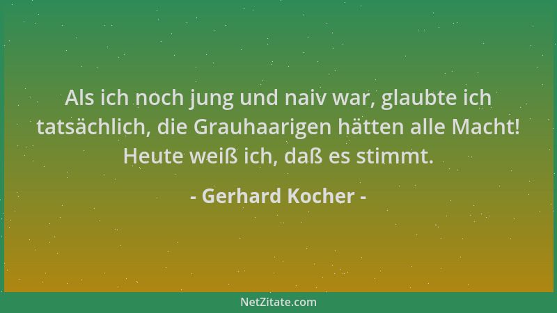 Gerhard Kocher - Als ich noch jung und naiv war, glaubte ich tatsächlich, die Grauhaarigen hätten alle Macht! Heute weiß ic...