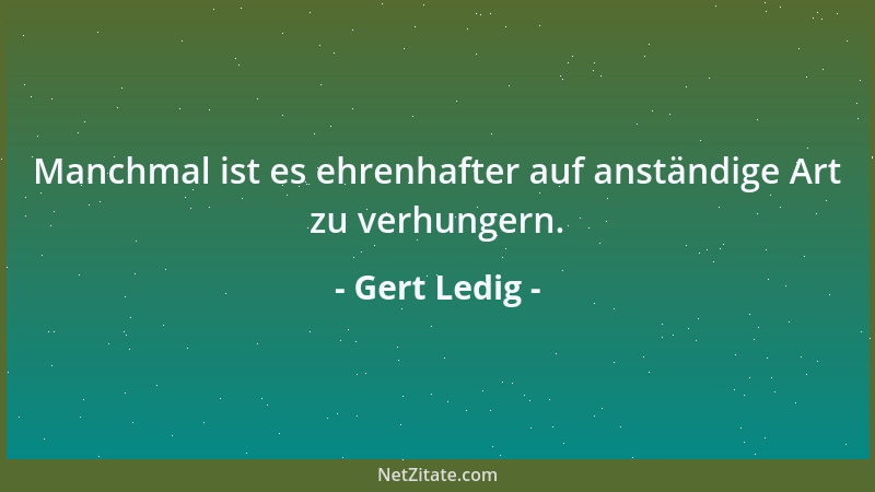 Gert Ledig - Manchmal ist es ehrenhafter auf anständige Art zu verhungern....
