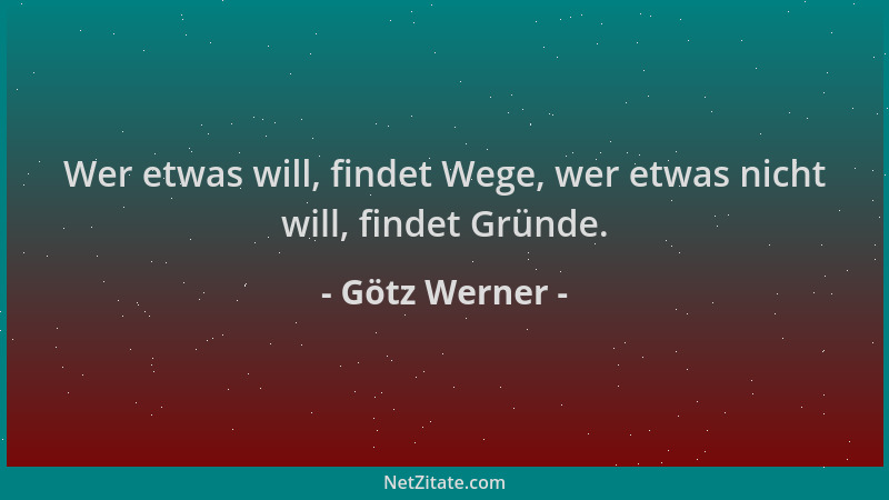 Götz Werner - Wer etwas will, findet Wege, wer etwas nicht will, findet Gründe....