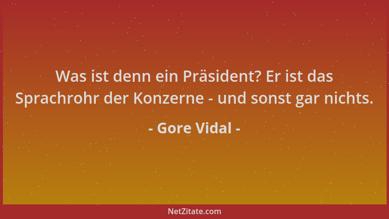 Gore Vidal - Was ist denn ein Präsident? Er ist das Sprachrohr der Konzerne - und sonst gar nichts....